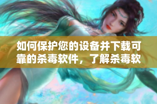 如何保护您的设备并下载可靠的杀毒软件，了解杀毒软件使用方法和推荐的电脑工具
