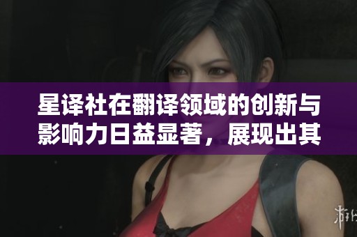 星译社在翻译领域的创新与影响力日益显著，展现出其卓越价值与实力。