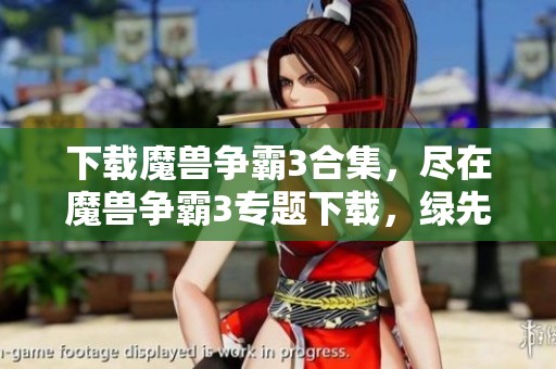 下载魔兽争霸3合集，尽在魔兽争霸3专题下载，绿先锋为您提供！
