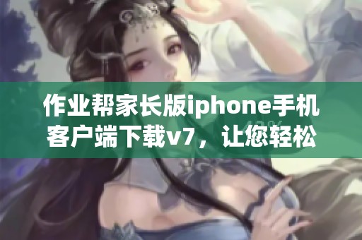 作业帮家长版iphone手机客户端下载v7，让您轻松下载作业帮家长版ios应用
