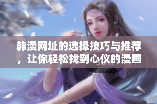 韩漫网址的选择技巧与推荐，让你轻松找到心仪的漫画平台