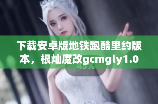 下载安卓版地铁跑酷里约版本，根灿魔改gcmgly1.0.0欢迎体验新玩法