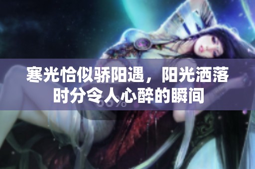 寒光恰似骄阳遇，阳光洒落时分令人心醉的瞬间