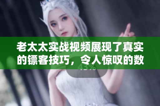 老太太实战视频展现了真实的镖客技巧，令人惊叹的数据和表现