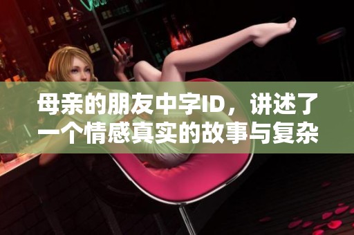 母亲的朋友中字ID，讲述了一个情感真实的故事与复杂关系