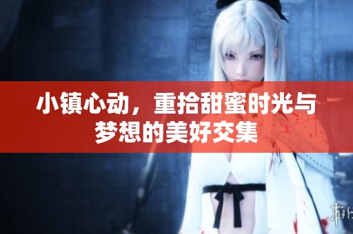 小镇心动，重拾甜蜜时光与梦想的美好交集