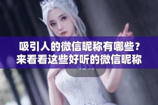 吸引人的微信昵称有哪些？来看看这些好听的微信昵称吧！