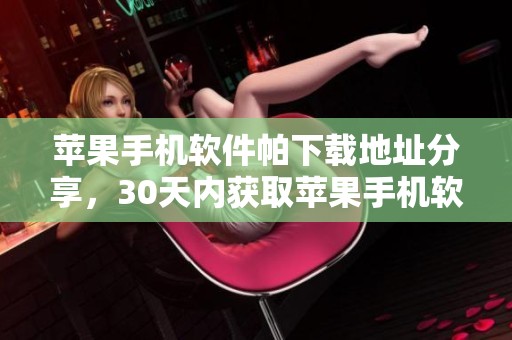 苹果手机软件帕下载地址分享，30天内获取苹果手机软件帕的最新信息