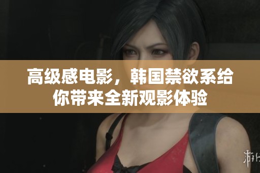 高级感电影，韩国禁欲系给你带来全新观影体验