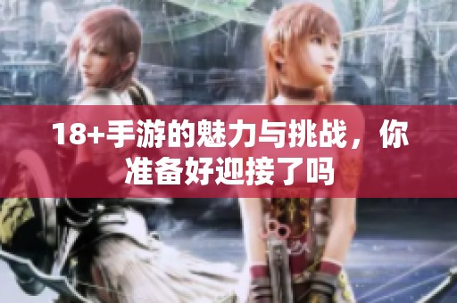 18+手游的魅力与挑战，你准备好迎接了吗