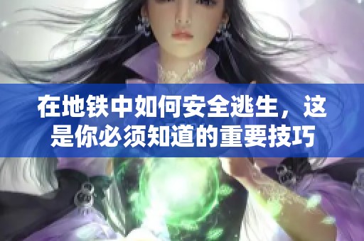 在地铁中如何安全逃生，这是你必须知道的重要技巧