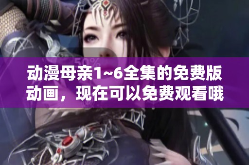 动漫母亲1~6全集的免费版动画，现在可以免费观看哦！