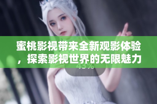 蜜桃影视带来全新观影体验，探索影视世界的无限魅力与精彩内容