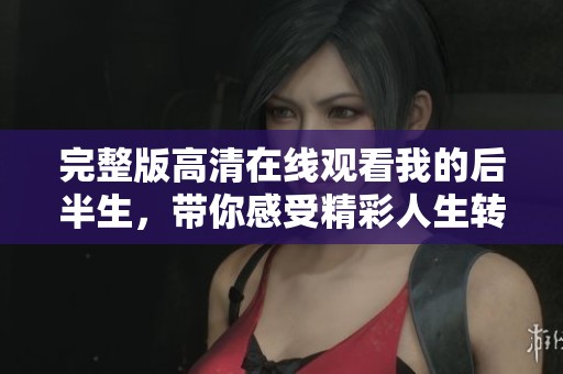 完整版高清在线观看我的后半生，带你感受精彩人生转折故事