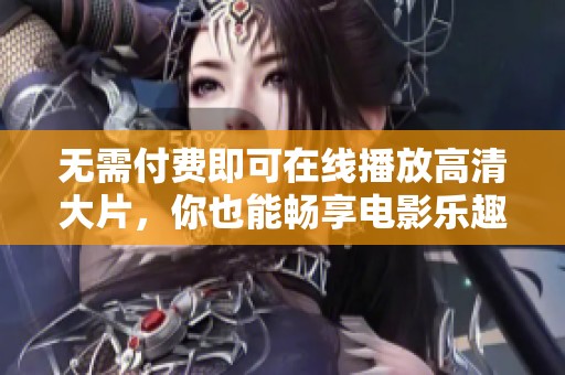 无需付费即可在线播放高清大片，你也能畅享电影乐趣