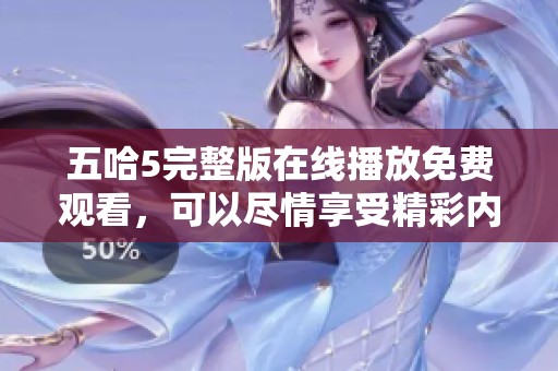 五哈5完整版在线播放免费观看，可以尽情享受精彩内容的乐趣