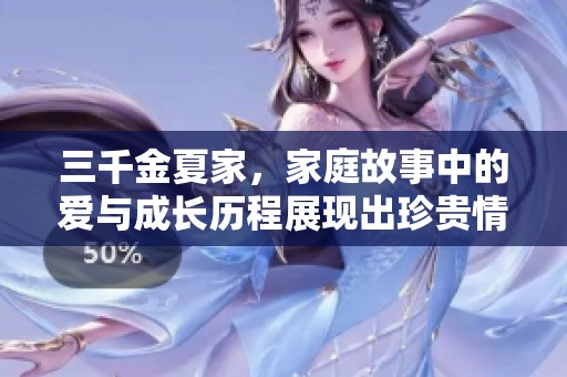三千金夏家，家庭故事中的爱与成长历程展现出珍贵情感