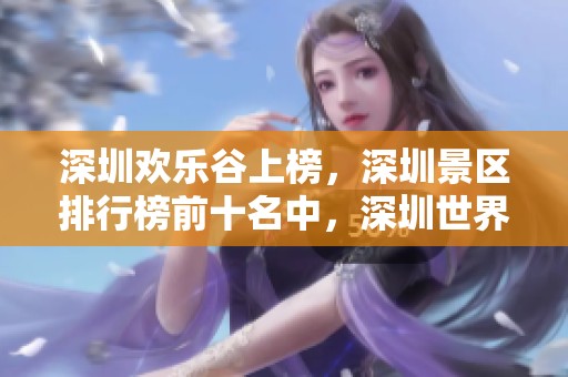 深圳欢乐谷上榜，深圳景区排行榜前十名中，深圳世界之窗位列第四。
