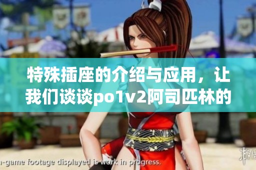 特殊插座的介绍与应用，让我们谈谈po1v2阿司匹林的作用与效果