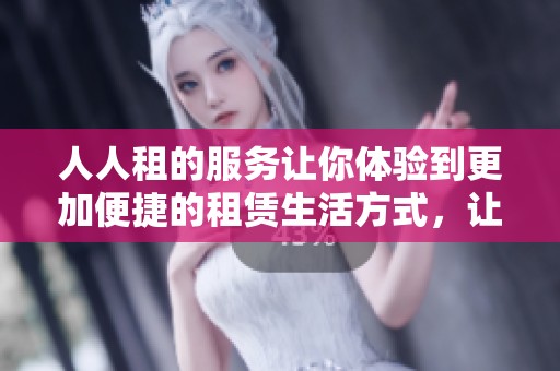 人人租的服务让你体验到更加便捷的租赁生活方式，让生活更轻松愉快