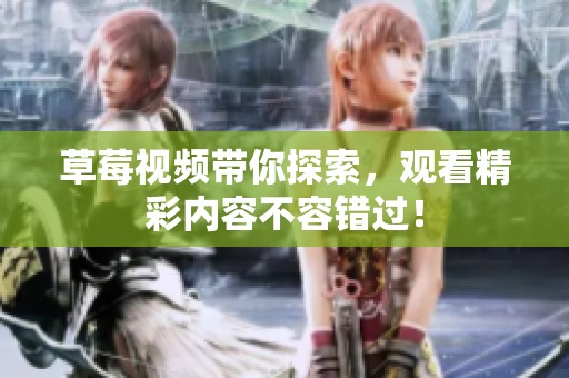 草莓视频带你探索，观看精彩内容不容错过！