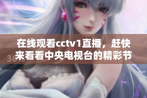 在线观看cctv1直播，赶快来看看中央电视台的精彩节目！