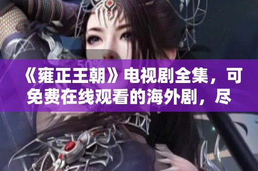 《雍正王朝》电视剧全集，可免费在线观看的海外剧，尽在这里！