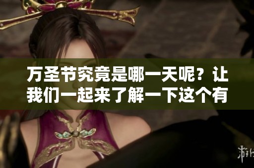 万圣节究竟是哪一天呢？让我们一起来了解一下这个有趣的节日吧！