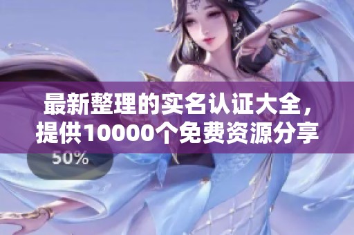 最新整理的实名认证大全，提供10000个免费资源分享给大家