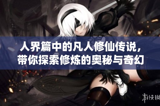 人界篇中的凡人修仙传说，带你探索修炼的奥秘与奇幻世界
