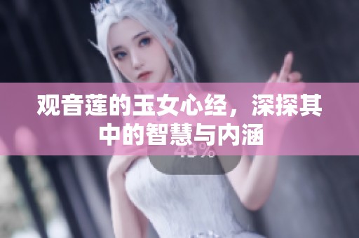 观音莲的玉女心经，深探其中的智慧与内涵