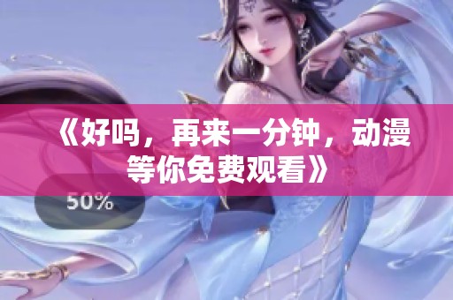 《好吗，再来一分钟，动漫等你免费观看》