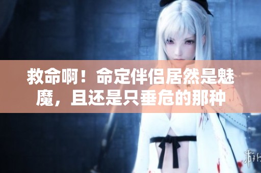 救命啊！命定伴侣居然是魅魔，且还是只垂危的那种
