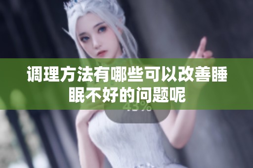 调理方法有哪些可以改善睡眠不好的问题呢