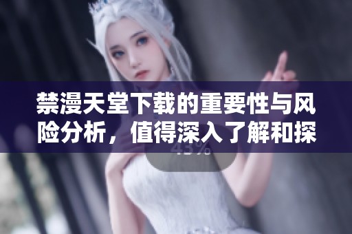 禁漫天堂下载的重要性与风险分析，值得深入了解和探讨的内容