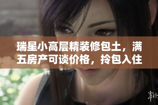 瑞星小高层精装修包土，满五房产可谈价格，拎包入住等你来！