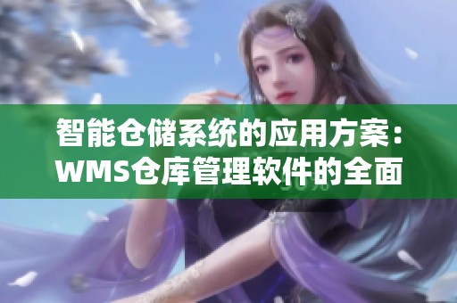 智能仓储系统的应用方案：WMS仓库管理软件的全面解析与实践指南