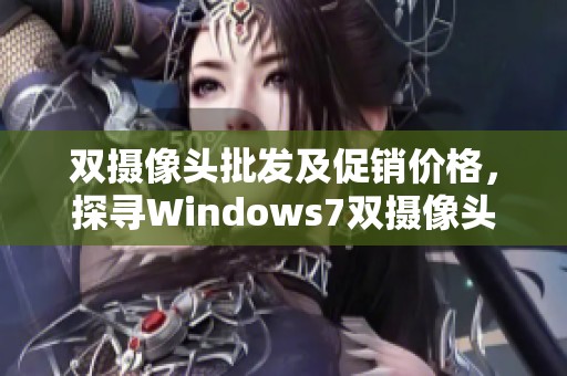 双摄像头批发及促销价格，探寻Windows7双摄像头的产地信息