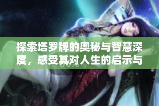 探索塔罗牌的奥秘与智慧深度，感受其对人生的启示与指引