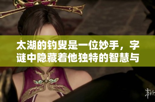 太湖的**是一位妙手，**中隐藏着他独特的智慧与 charm