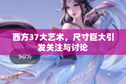 西方37大艺术，尺寸巨大引发关注与讨论