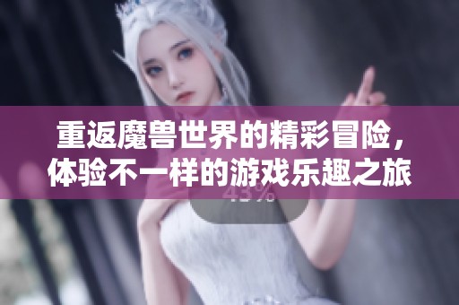 重返魔兽世界的精彩冒险，体验不一样的游戏乐趣之旅