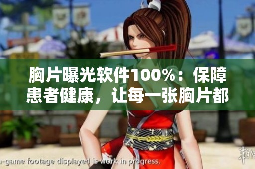 胸片曝光软件100%：保障患者健康，让每一张胸片都更清晰可见！