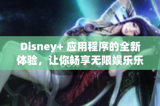 Disney+ 应用程序的全新体验，让你畅享无限娱乐乐趣