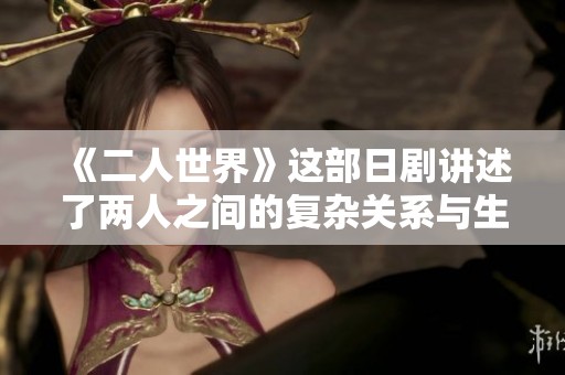 《二人世界》这部日剧讲述了两人之间的复杂关系与生活中的种种挑战