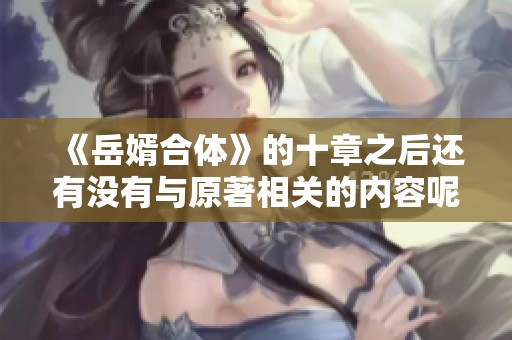 《岳婿合体》的十章之后还有没有与原著相关的内容呢？