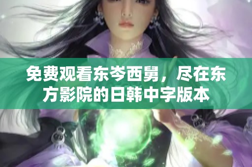 免费观看东岑西舅，尽在东方影院的日韩中字版本