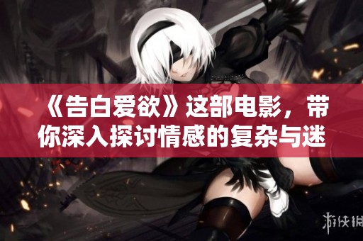 《告白爱欲》这部电影，带你深入探讨情感的复杂与迷人之处。