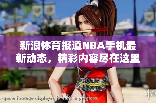 新浪**报道NBA手机最新动态，精彩内容尽在这里，欢迎大家关注！