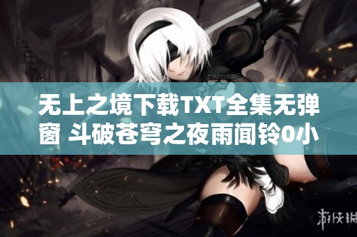 无上之境下载TXT全集无弹窗 斗破苍穹之夜雨闻铃0小说精彩呈现
